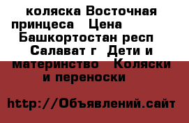 коляска Восточная принцеса › Цена ­ 9 000 - Башкортостан респ., Салават г. Дети и материнство » Коляски и переноски   